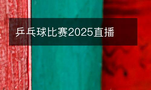 乒乓球比賽2025直播