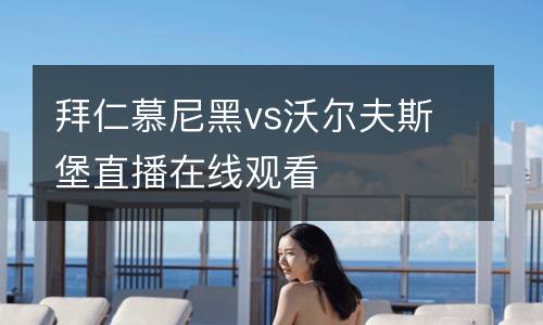 拜仁慕尼黑vs沃爾夫斯堡直播在線觀看