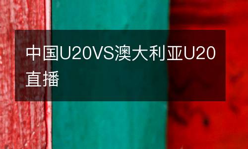中國(guó)U20VS澳大利亞U20直播