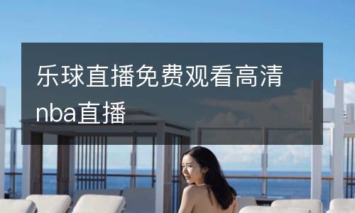 樂(lè)球直播免費(fèi)觀看高清nba直播