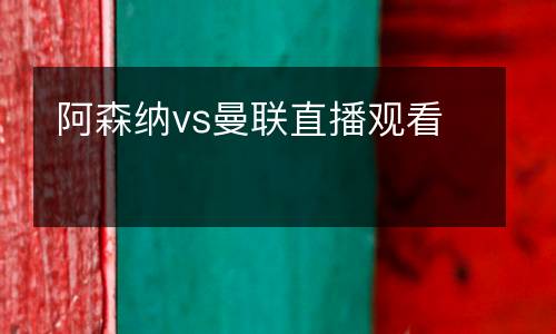 阿森納vs曼聯(lián)直播觀看