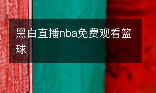 黑白直播nba免費(fèi)觀看籃球