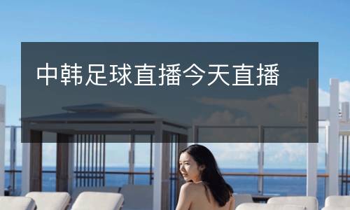 中韓足球直播今天直播