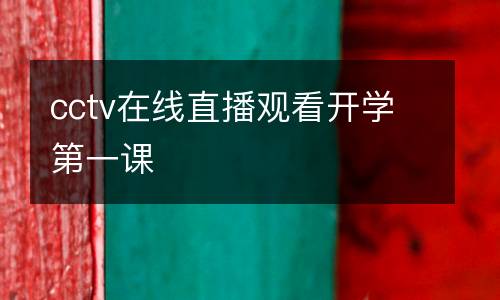 cctv在線直播觀看開(kāi)學(xué)第一課