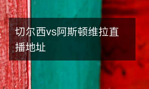 切爾西vs阿斯頓維拉直播地址