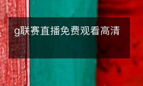 g聯(lián)賽直播免費(fèi)觀看高清