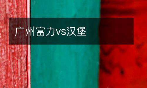 廣州富力vs漢堡